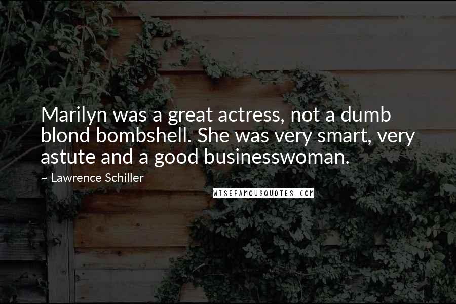 Lawrence Schiller Quotes: Marilyn was a great actress, not a dumb blond bombshell. She was very smart, very astute and a good businesswoman.