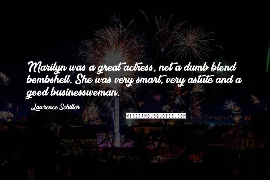 Lawrence Schiller Quotes: Marilyn was a great actress, not a dumb blond bombshell. She was very smart, very astute and a good businesswoman.