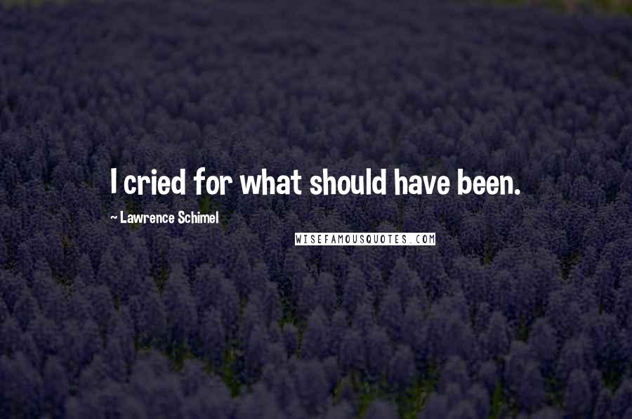 Lawrence Schimel Quotes: I cried for what should have been.