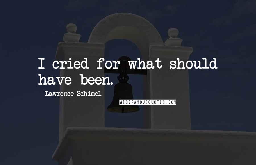 Lawrence Schimel Quotes: I cried for what should have been.
