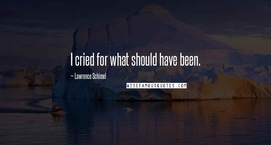 Lawrence Schimel Quotes: I cried for what should have been.