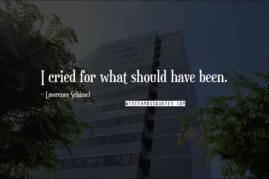 Lawrence Schimel Quotes: I cried for what should have been.