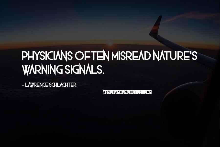 Lawrence Schlachter Quotes: physicians often misread nature's warning signals.