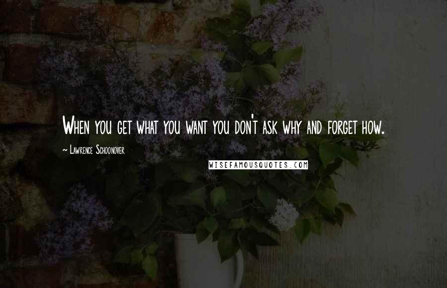 Lawrence Schoonover Quotes: When you get what you want you don't ask why and forget how.