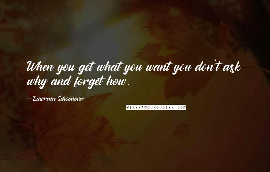 Lawrence Schoonover Quotes: When you get what you want you don't ask why and forget how.