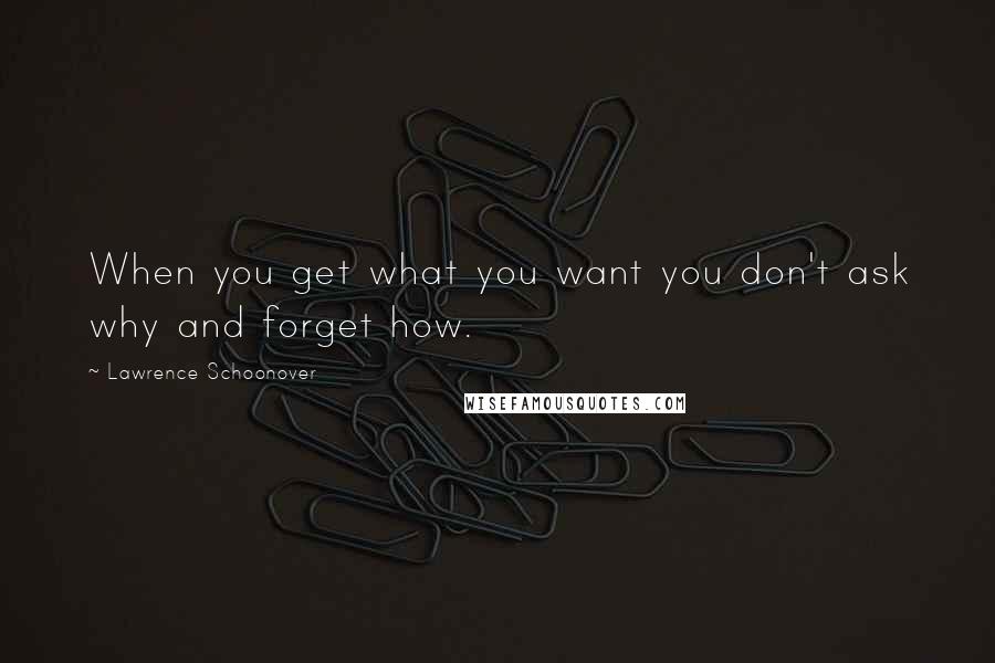 Lawrence Schoonover Quotes: When you get what you want you don't ask why and forget how.