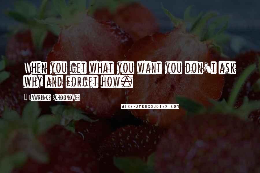 Lawrence Schoonover Quotes: When you get what you want you don't ask why and forget how.
