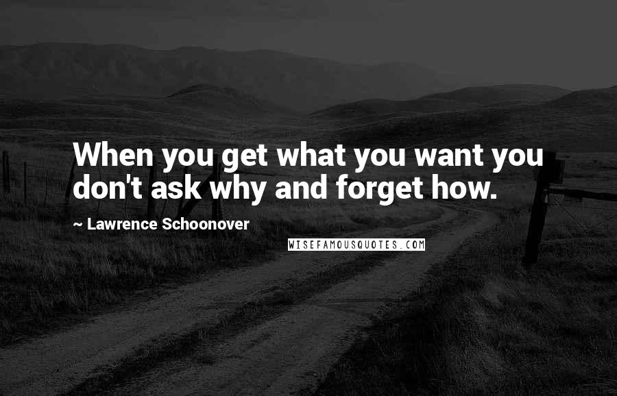 Lawrence Schoonover Quotes: When you get what you want you don't ask why and forget how.