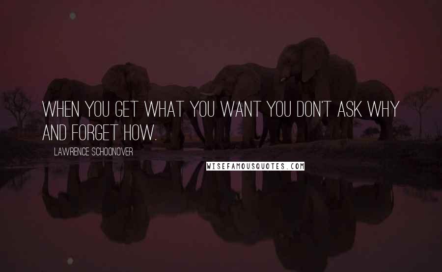 Lawrence Schoonover Quotes: When you get what you want you don't ask why and forget how.