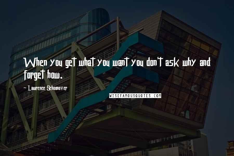 Lawrence Schoonover Quotes: When you get what you want you don't ask why and forget how.