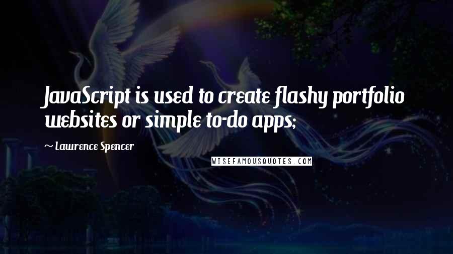 Lawrence Spencer Quotes: JavaScript is used to create flashy portfolio websites or simple to-do apps;