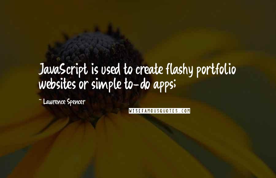 Lawrence Spencer Quotes: JavaScript is used to create flashy portfolio websites or simple to-do apps;