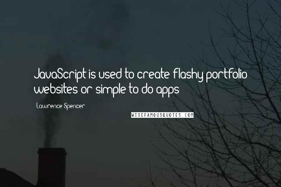 Lawrence Spencer Quotes: JavaScript is used to create flashy portfolio websites or simple to-do apps;