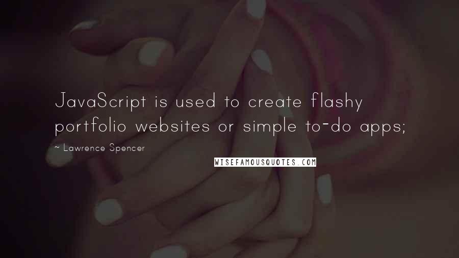 Lawrence Spencer Quotes: JavaScript is used to create flashy portfolio websites or simple to-do apps;