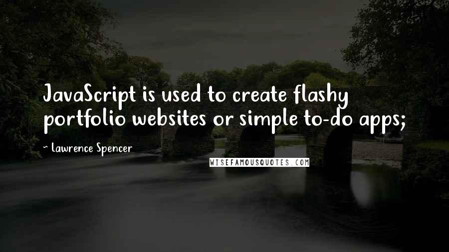 Lawrence Spencer Quotes: JavaScript is used to create flashy portfolio websites or simple to-do apps;