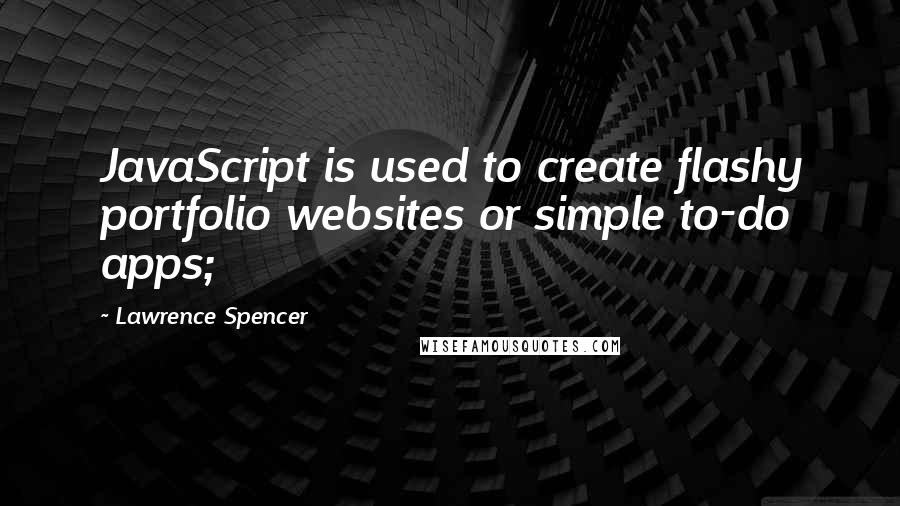 Lawrence Spencer Quotes: JavaScript is used to create flashy portfolio websites or simple to-do apps;