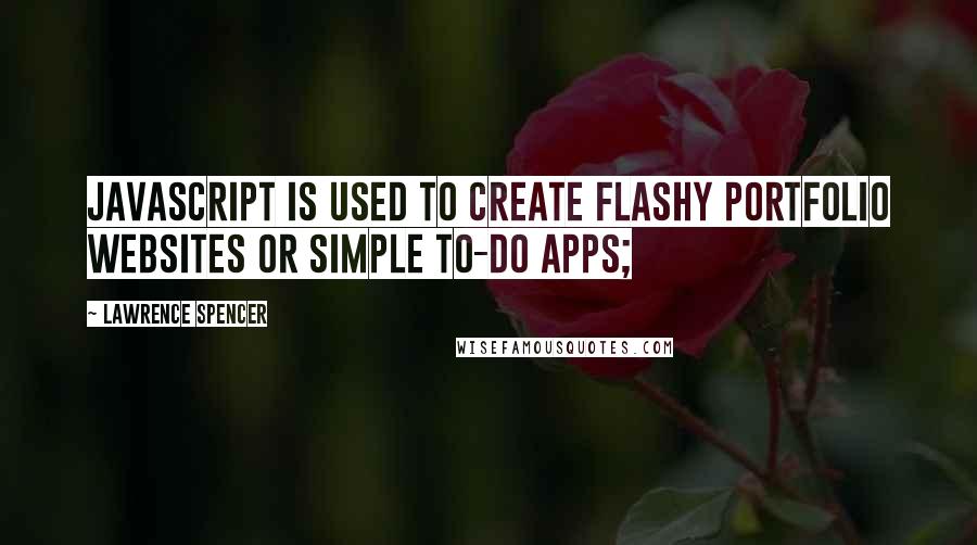 Lawrence Spencer Quotes: JavaScript is used to create flashy portfolio websites or simple to-do apps;