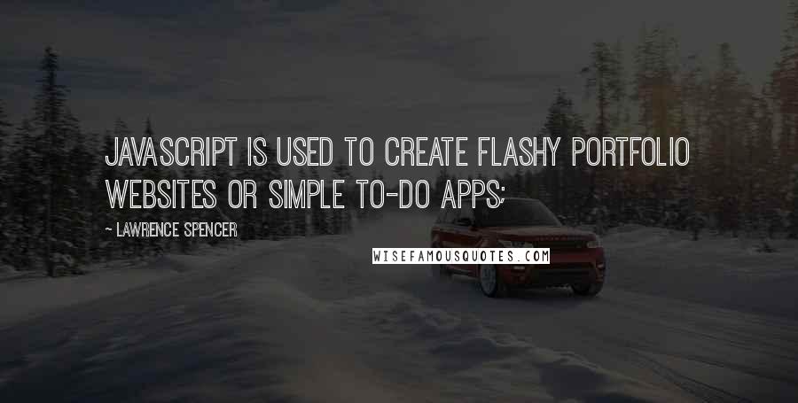 Lawrence Spencer Quotes: JavaScript is used to create flashy portfolio websites or simple to-do apps;