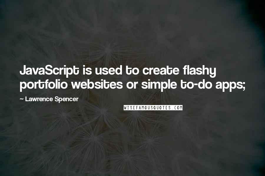 Lawrence Spencer Quotes: JavaScript is used to create flashy portfolio websites or simple to-do apps;