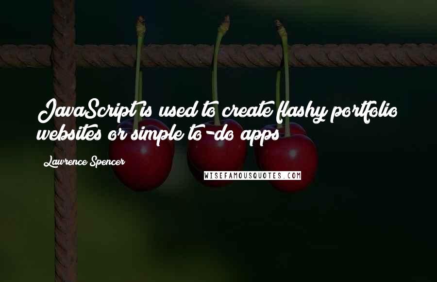 Lawrence Spencer Quotes: JavaScript is used to create flashy portfolio websites or simple to-do apps;