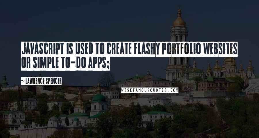 Lawrence Spencer Quotes: JavaScript is used to create flashy portfolio websites or simple to-do apps;