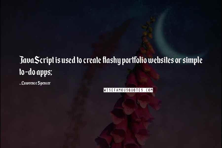 Lawrence Spencer Quotes: JavaScript is used to create flashy portfolio websites or simple to-do apps;