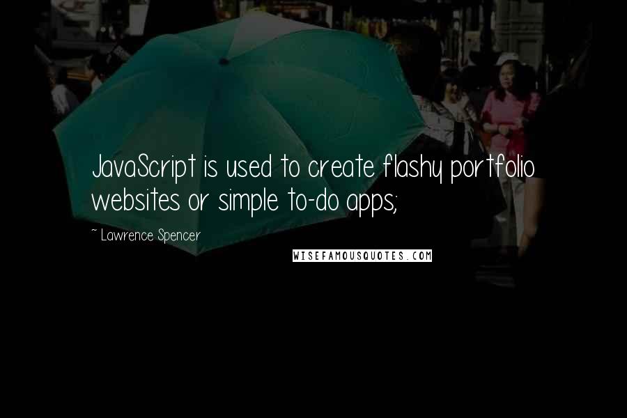 Lawrence Spencer Quotes: JavaScript is used to create flashy portfolio websites or simple to-do apps;