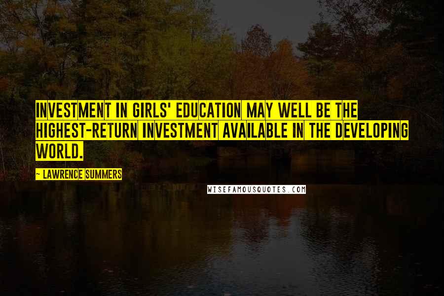 Lawrence Summers Quotes: Investment in girls' education may well be the highest-return investment available in the developing world.