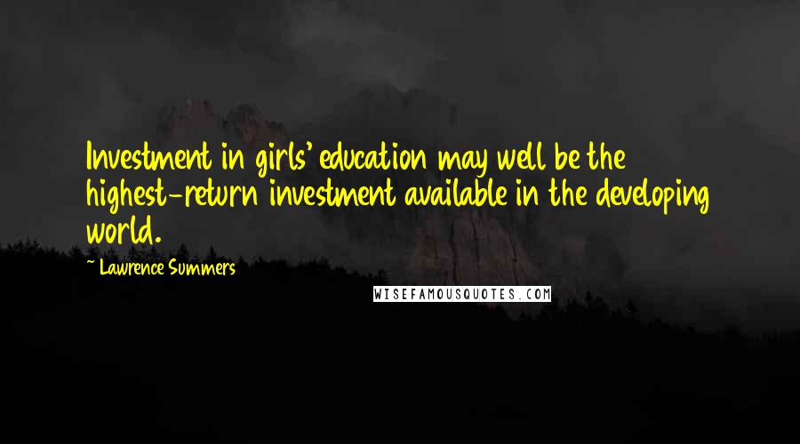 Lawrence Summers Quotes: Investment in girls' education may well be the highest-return investment available in the developing world.