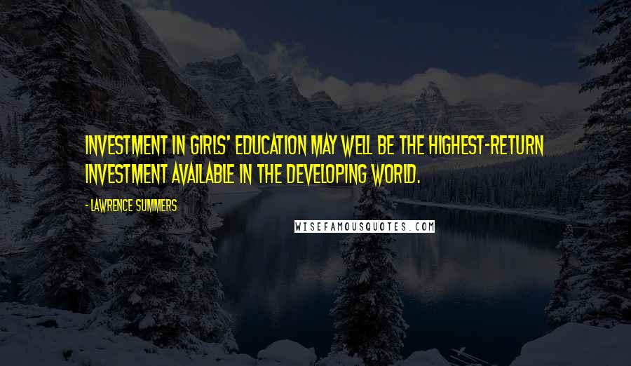 Lawrence Summers Quotes: Investment in girls' education may well be the highest-return investment available in the developing world.