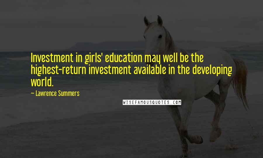 Lawrence Summers Quotes: Investment in girls' education may well be the highest-return investment available in the developing world.