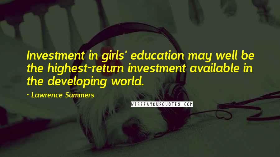 Lawrence Summers Quotes: Investment in girls' education may well be the highest-return investment available in the developing world.