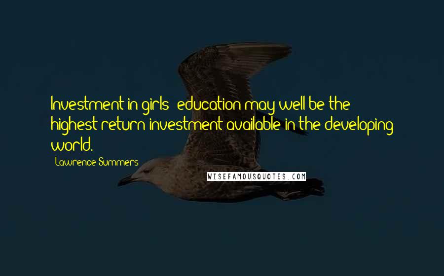 Lawrence Summers Quotes: Investment in girls' education may well be the highest-return investment available in the developing world.