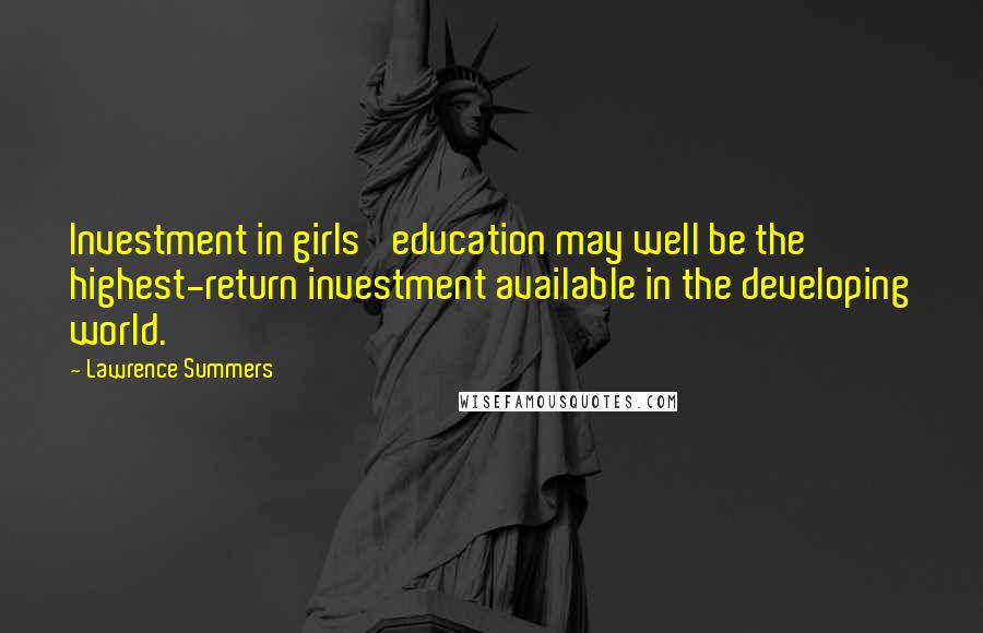 Lawrence Summers Quotes: Investment in girls' education may well be the highest-return investment available in the developing world.