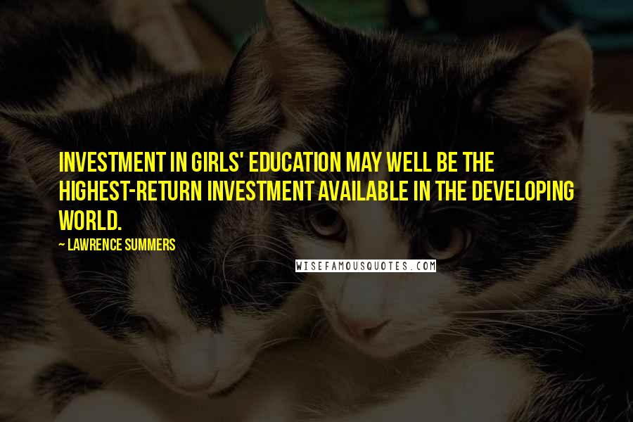 Lawrence Summers Quotes: Investment in girls' education may well be the highest-return investment available in the developing world.