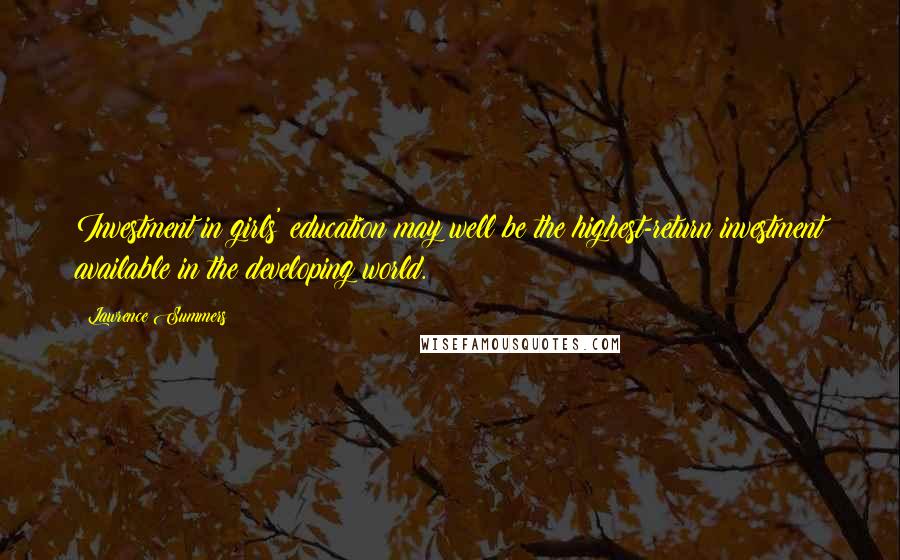 Lawrence Summers Quotes: Investment in girls' education may well be the highest-return investment available in the developing world.