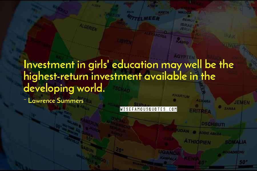 Lawrence Summers Quotes: Investment in girls' education may well be the highest-return investment available in the developing world.