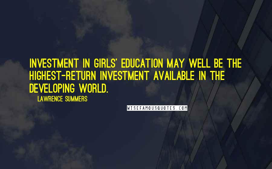 Lawrence Summers Quotes: Investment in girls' education may well be the highest-return investment available in the developing world.