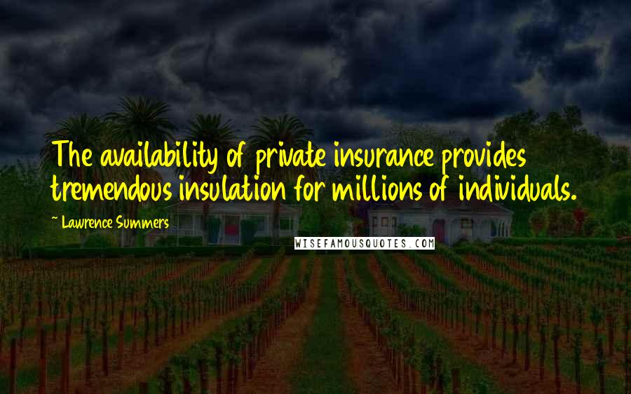 Lawrence Summers Quotes: The availability of private insurance provides tremendous insulation for millions of individuals.
