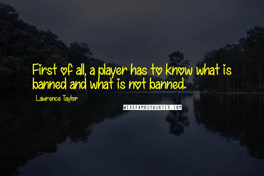 Lawrence Taylor Quotes: First of all, a player has to know what is banned and what is not banned.