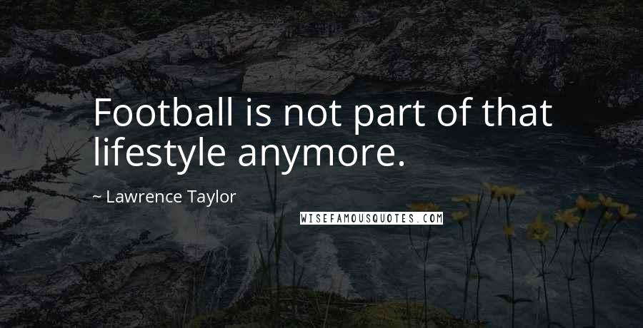 Lawrence Taylor Quotes: Football is not part of that lifestyle anymore.