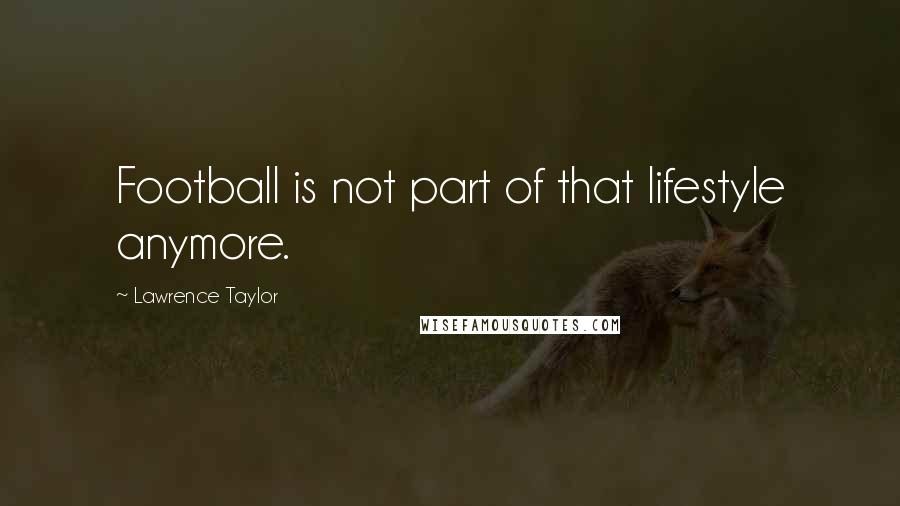 Lawrence Taylor Quotes: Football is not part of that lifestyle anymore.