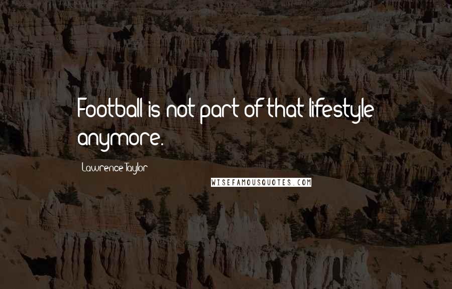 Lawrence Taylor Quotes: Football is not part of that lifestyle anymore.