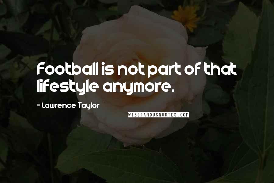 Lawrence Taylor Quotes: Football is not part of that lifestyle anymore.