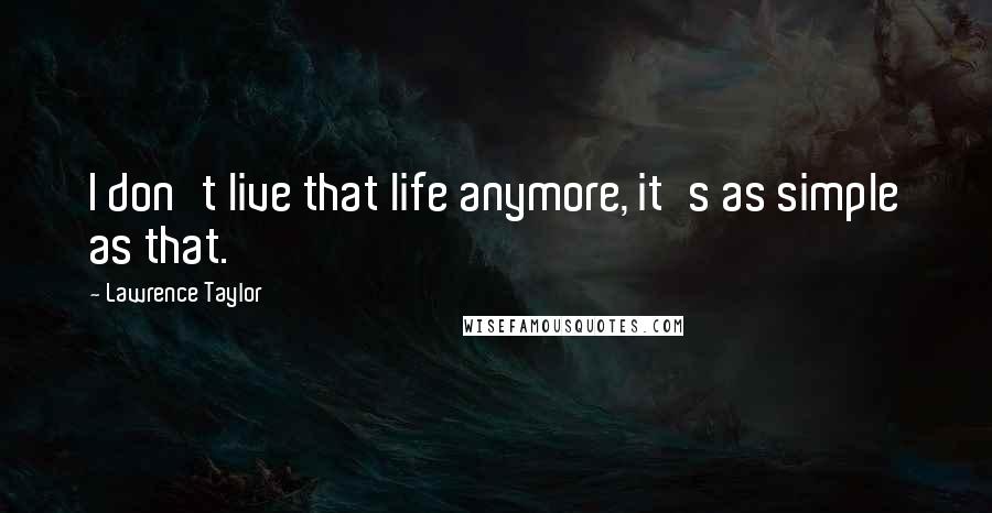 Lawrence Taylor Quotes: I don't live that life anymore, it's as simple as that.