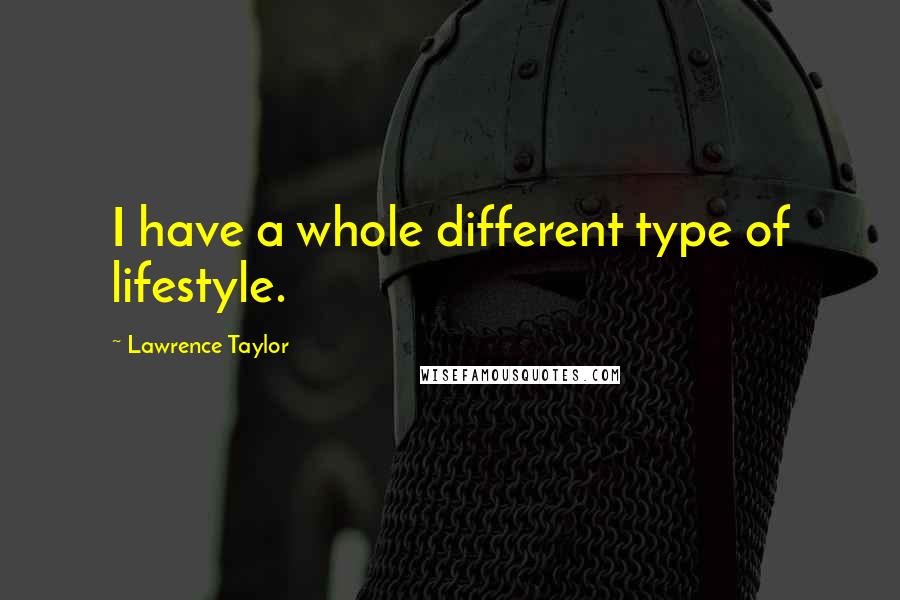 Lawrence Taylor Quotes: I have a whole different type of lifestyle.