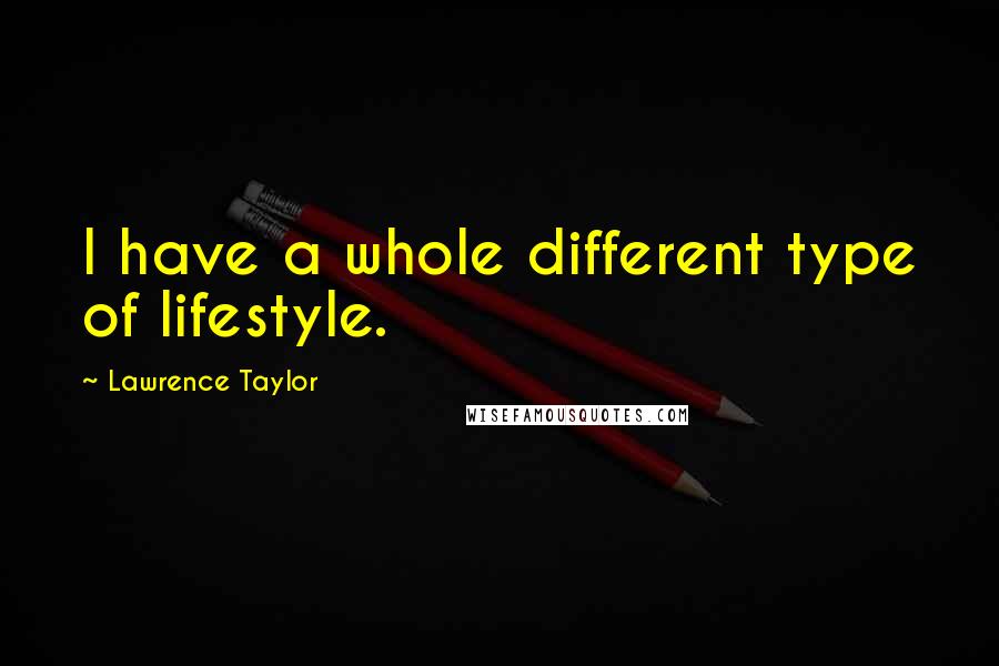 Lawrence Taylor Quotes: I have a whole different type of lifestyle.