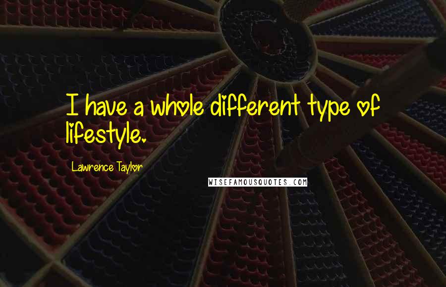 Lawrence Taylor Quotes: I have a whole different type of lifestyle.