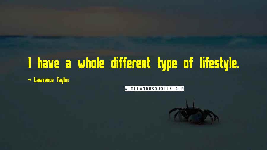 Lawrence Taylor Quotes: I have a whole different type of lifestyle.