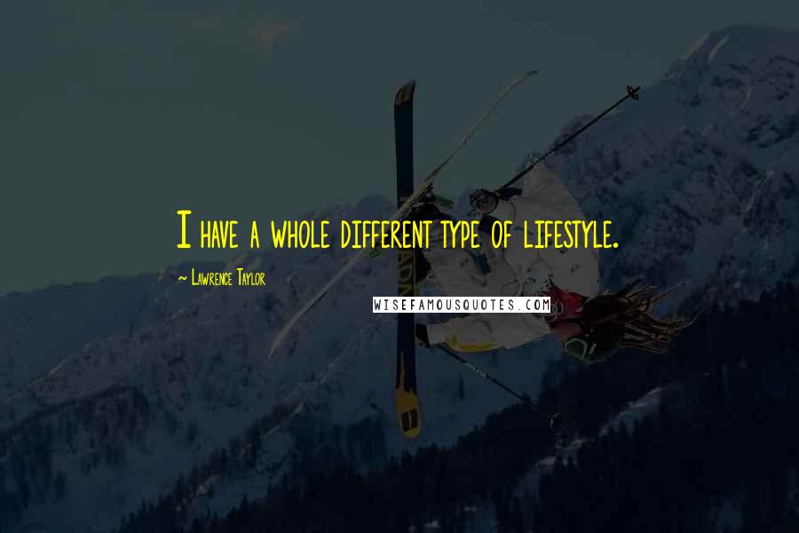 Lawrence Taylor Quotes: I have a whole different type of lifestyle.